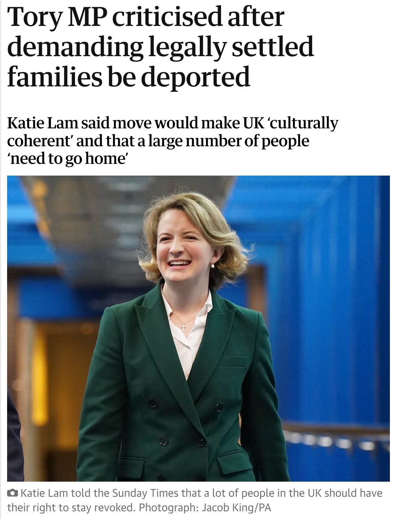 May be an image of text that says "Tory P criticised after demanding legally settled families be deported Katie Lam said move would make UK 'culturally coherent' and that a large number of people 'need to go home' Katie Lam told the Sunday Times that lot of people in the UK should have their right to stay revoked. Photograph: Jacob King/PA"
