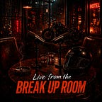 Live from the Break Up Room