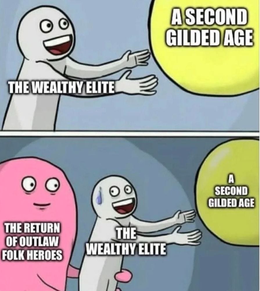 A two panel comic strip.

Panel 1: A light gray human shape (like a thicc stick figure) labelled "THE WEALTHY ELITE" reaches greedily, mouth open in excitement, towards a large floating yellow ball that is labelled "A SECOND GILDED AGE"

Panel 2: same as above, but behind the gray figure (who now has a sweat drop to indicate nervousness on its head) is a VERY large pink blob labelled "THE RETURN OF OUTLAW FOLL HEROES" with one arm wrapped around the gray figure, expression quietly threatening