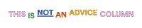 This is NOT an Advice Column