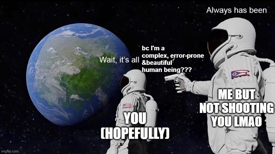 meme wait its all BLANK always has been but instead of blank its "because I'm a complex beautiful & error-prone human"