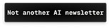 Not Another AI Newsletter