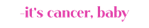 It's Cancer, Baby