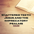 Shattered Teeth: Jesus and the Imprecatory Psalms