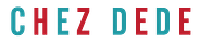 • C H E Z • D E D E •