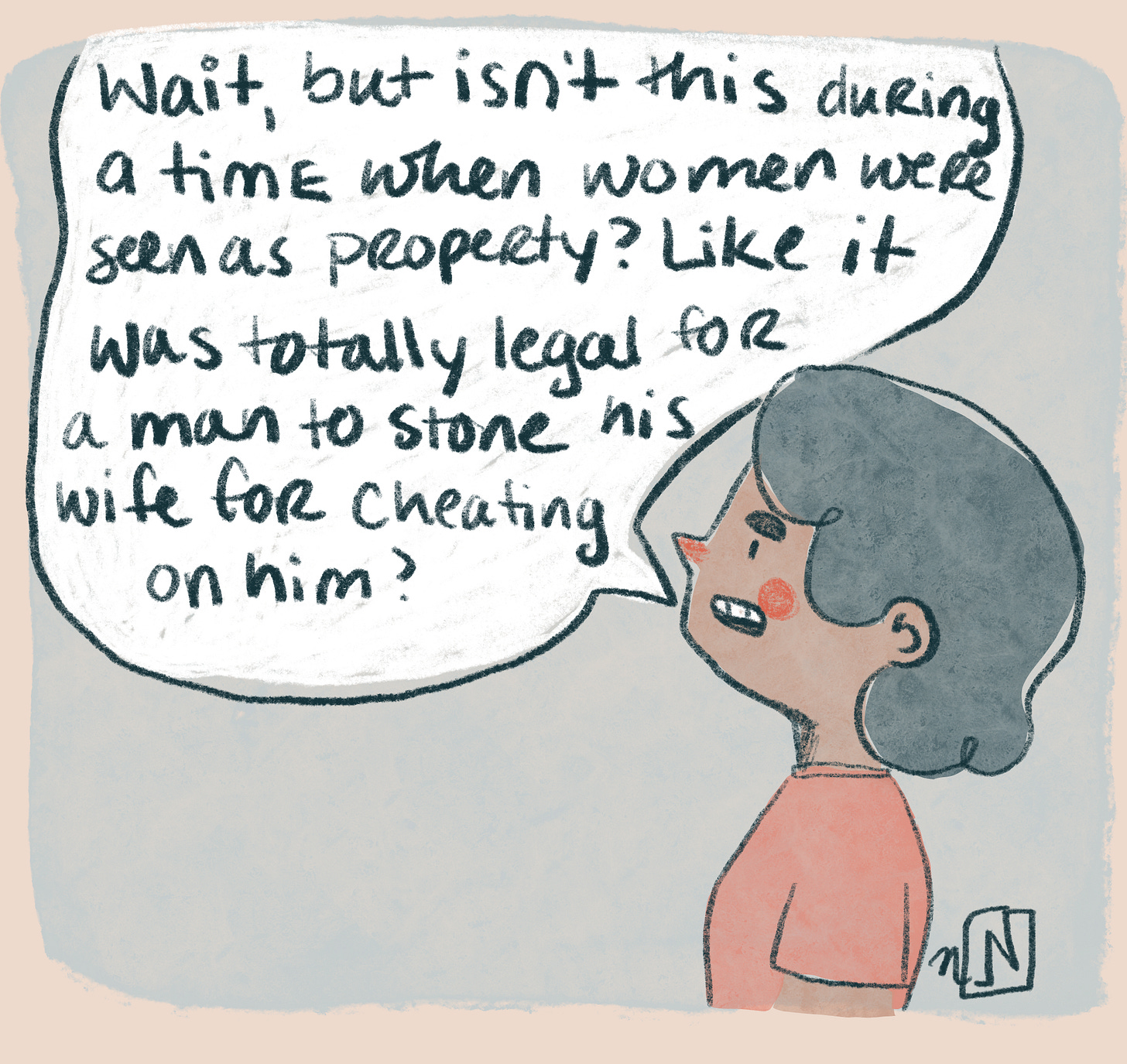 The girl responds "Wait, but isn't this in a time when women were seen as property? Like it was totally legal for a man to stone his wife for cheating on him?"