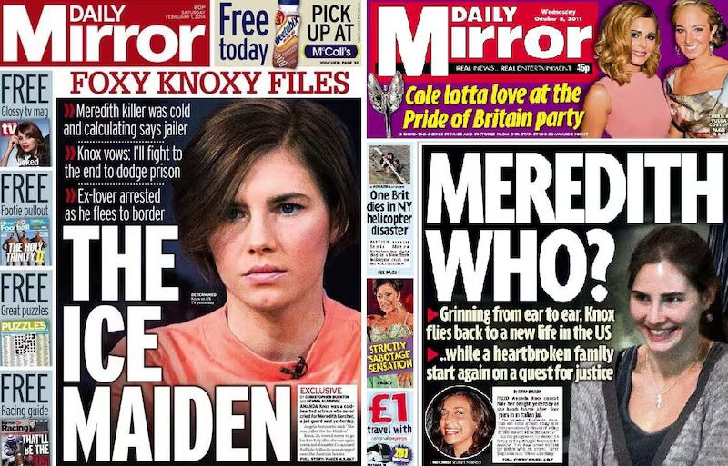 Two Daily Mirror tabloid covers about Amanda Knox's trial: the first refers to her as an "ice maiden," and the second shows a smiling Amanda with the words "Meredith Who?" printed above her head, a reference to murdered roommate Meredith Kercher
