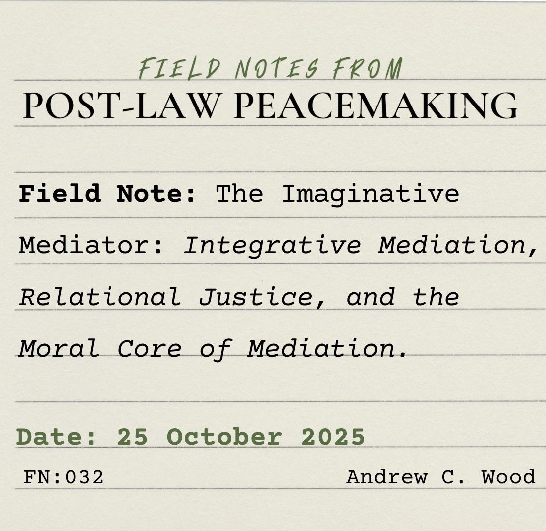 A square lined index card on which is typed: “FIELD NOTES FROM POST_LAW PEACEMAKING. Field Note: The Imaginative Mediator: Integrative Mediation, Relational Justice, and the Moral Core of Mediation. Date: 25 October 2025. FN:032. Andrew C. Wood.”