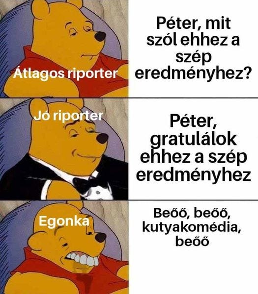 May be an image of text that says 'Péter, mit szól ehhez a szép eredményhez? Átlagos riporter Jó riporter Péter, gratulálok ehhez a szép eredményhez Egonka Beőő, beőő, kutyakomédia, beőő'