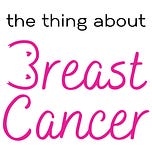 The Thing About Breast Cancer