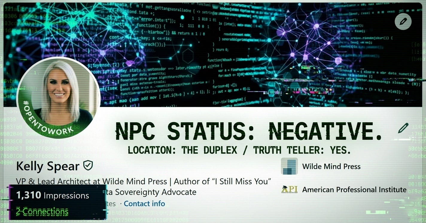 A glitched LinkedIn profile banner for Kelly Spear. It features a profile photo of a woman with platinum blonde hair. Bold and jagged text overlays the image reading NPC STATUS NEGATIVE and TRUTH TELLER YES. A metrics box in the corner displays 1,310 impressions and 2 connections over a dark cyber noir background. A glitched LinkedIn profile banner for Kelly Spear. It features a profile photo of a woman with platinum blonde hair. Bold and jagged text overlays the image reading NPC STATUS NEGATIVE and TRUTH TELLER YES. A metrics box in the corner displays 1,310 impressions and 2 connections over a dark cyber noir background.