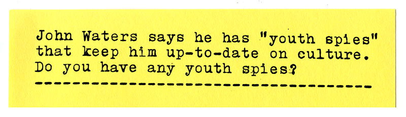 John waters says he has youth spies that keep him up-to-date on the culture. Do you have any youth spies?