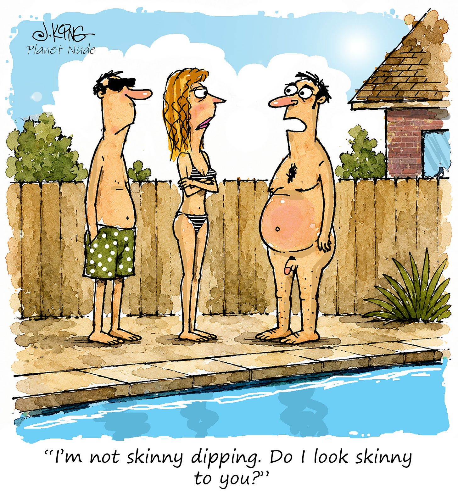Three people stand beside a backyard swimming pool. A man in swim trunks and sunglasses and a woman in a bikini stare at a nude man with a large belly. The nude man says, “I’m not skinny dipping. Do I look skinny to you?”