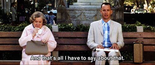 In Forrest Gump (1994), Forrest says “And that's all I have ... In Forrest Gump (1994), Forrest says “And that's all I have ...
