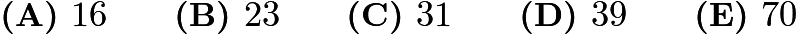$\textbf{(A) }16\qquad\textbf{(B) }23\qquad\textbf{(C) }31\qquad\textbf{(D) }39\qquad\textbf{(E) }70$ $\textbf{(A) }16\qquad\textbf{(B) }23\qquad\textbf{(C) }31\qquad\textbf{(D) }39\qquad\textbf{(E) }70$