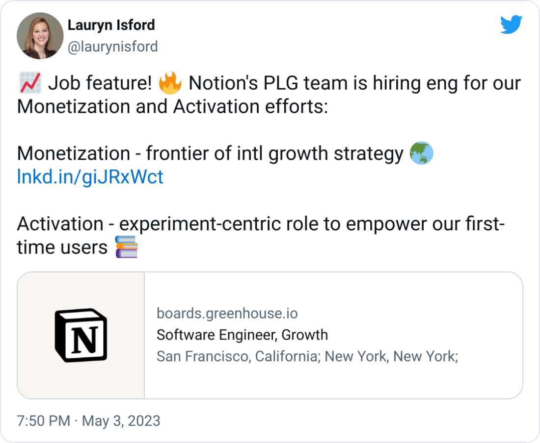 Lauryn Isford @laurynisford 📈 Job feature! 🔥 Notion's PLG team is hiring eng for our Monetization and Activation efforts: Monetization - frontier of intl growth strategy 🌏 https://lnkd.in/giJRxWct Activation - experiment-centric role to empower our first-time users 📚 Lauryn Isford @laurynisford 📈 Job feature! 🔥 Notion's PLG team is hiring eng for our Monetization and Activation efforts: Monetization - frontier of intl growth strategy 🌏 https://lnkd.in/giJRxWct Activation - experiment-centric role to empower our first-time users 📚