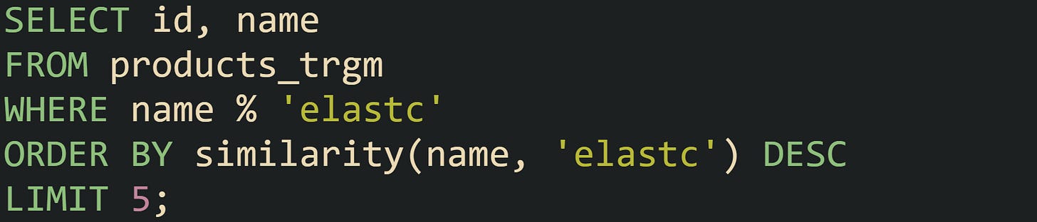 SELECT id, name FROM products_trgm WHERE name % 'elastc' ORDER BY similarity(name, 'elastc') DESC LIMIT 5;