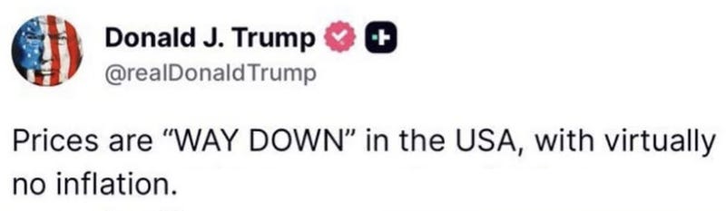 Trump social post reading: Prices are WAY DOWN in the USA, with virtually no inflation.