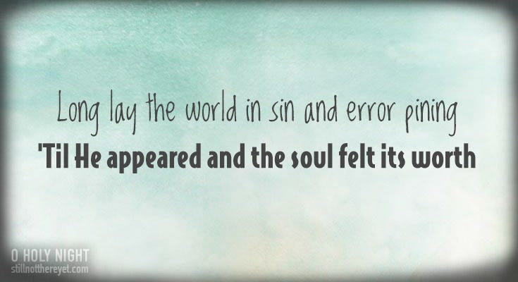     Long lay the world in sin and error pining, 'Til He appear'd and the soul felt its worth.
