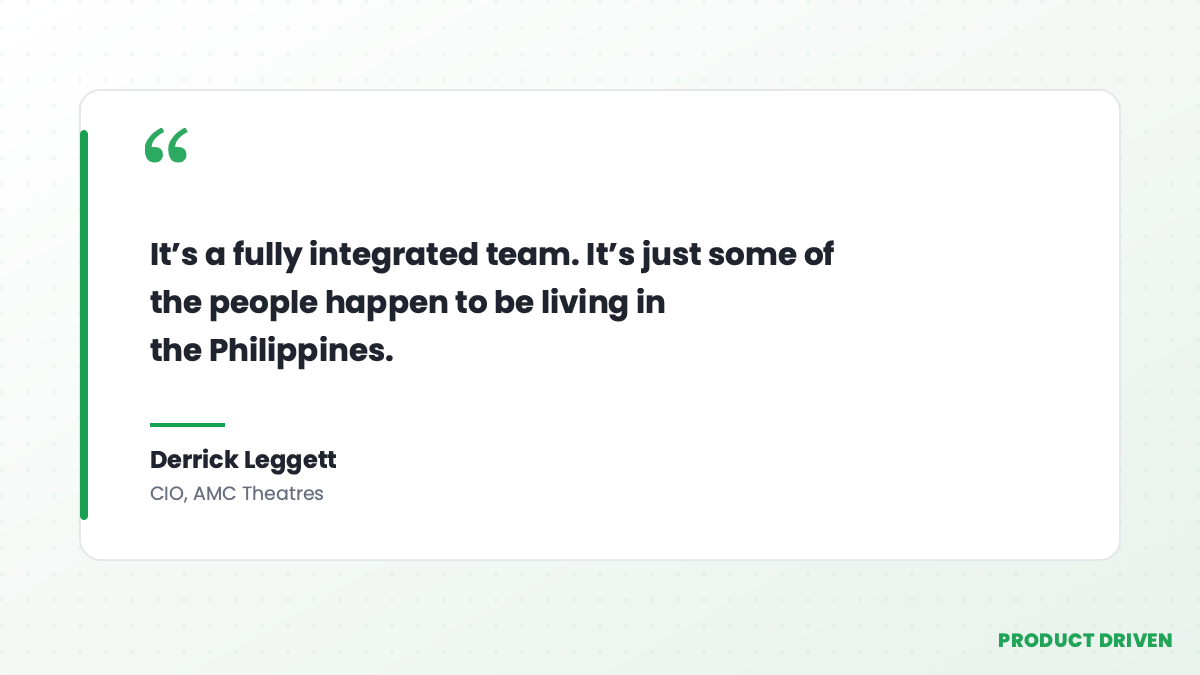 Derrick Leggett, CIO of AMC Theatres: It's a fully integrated team. It's just some of the people happen to be living in the Philippines. Derrick Leggett, CIO of AMC Theatres: It's a fully integrated team. It's just some of the people happen to be living in the Philippines.