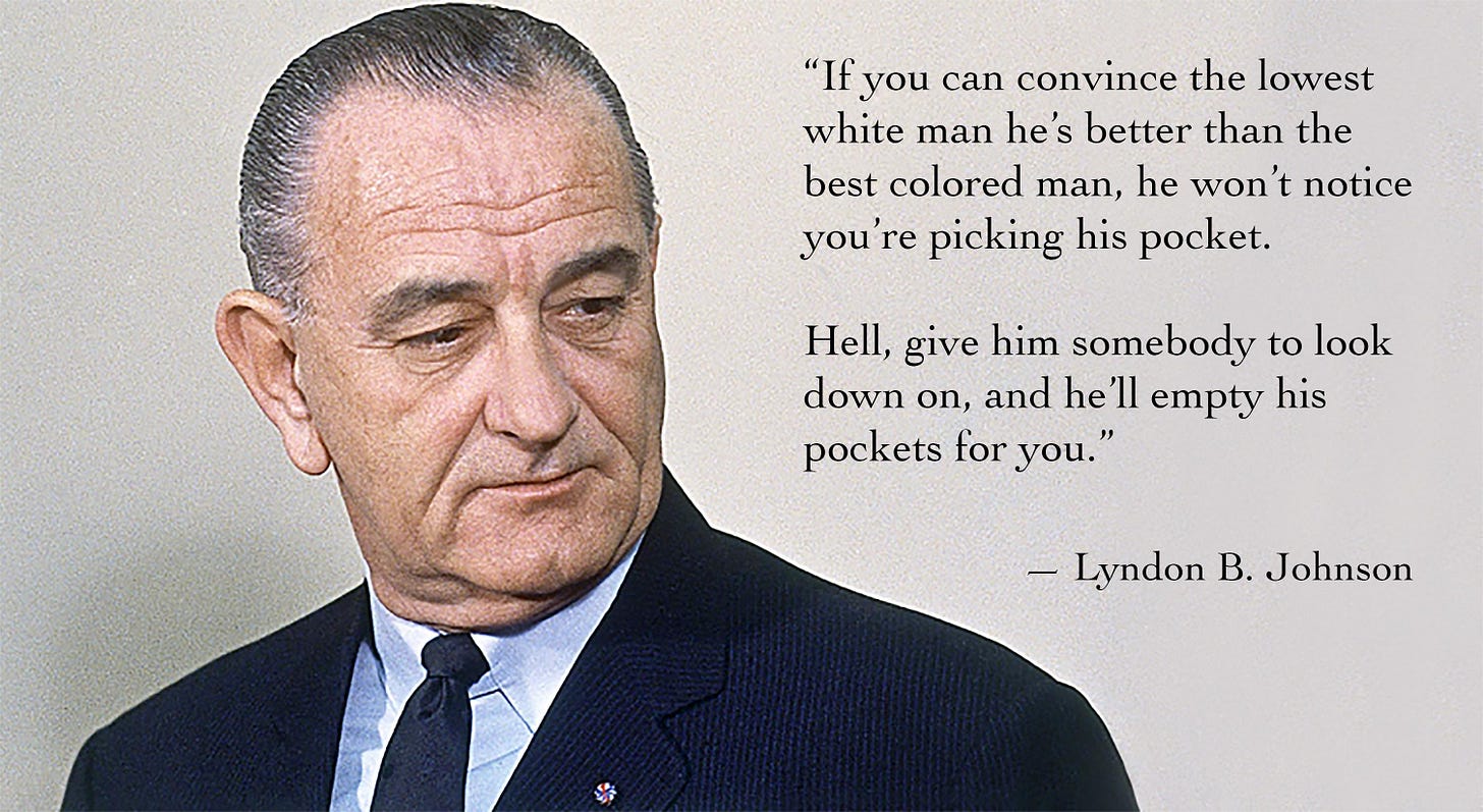 If you can convince the lowest white man that he's better than the best  colored man, he won't notice you're picking his pocket." - President Lyndon  Johnson [3012 × 1648] [OC] : r/QuotesPorn