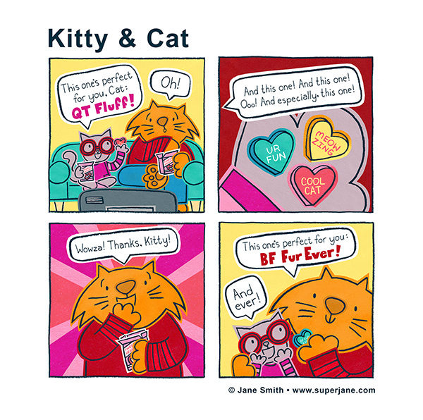 A grey kitty with red glasses and an large orange cat are sitting on the couch looking at candy hearts. Kitty says that a heart that says, “QT Fluff” is perfect for you. Kitty finds another one and another one and another one that are also perfect. “U.R. Fun”, “Cool Cat”, and “Meowzing” Cat finds a heart and says this one is perfect for Kitty. It says “B.F. Fur ever.”