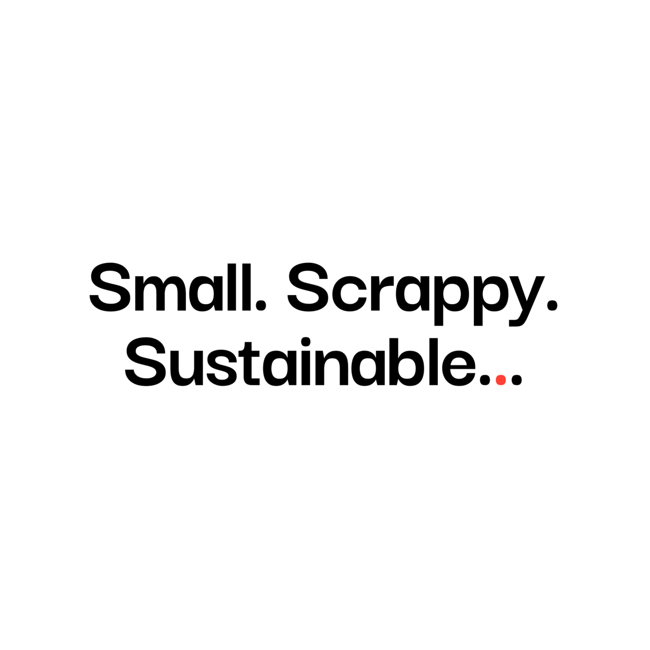 Small. Scrappy. Sustainable.