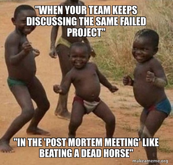 "When your team keeps discussing the same failed project" "In the 'Post Mortem Meeting' like ...