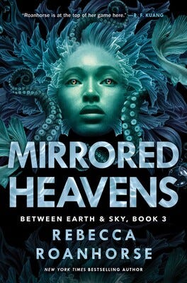 A book cover in various shades of teal, with the image of a face looking upwards with kelp/seaweed hair and tentacles curving around it. Text reads in big font: "MIRRORED HEAVENS." In smaller font, "Between Earth & Sky, Book 3" and "REBECCA ROANHORSE." In the smallest font, "'Roanhorse is at the top of her game here' -- R.F. Kuang" and "NEW YORK TIMES BESTSELLING AUTHOR."