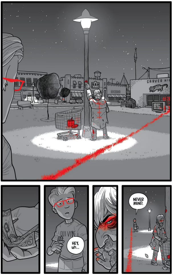 This is a full page. Top third is one panel, the bottom third is four panels wide. The bottom is weighed by three grey and red panes with a bit of white. The top has a striking design with circles of white light piecing the grey and a bright red line pained into the grass shooting in a diagonal from bottom left to middle right. Panel 1: a small town square, with a man in a trench coat next to a shopping cart with red paint in it. He has a red design on the back of his jacket and is marking a light pole with paint. Panel 2: a five dollar bill crumpled in Jon's hand Panel 3: Jon, dumbfounded, "He's uh…" Panel 4: Close up on our mysterious man, who turns his head and we can see red paint across his face and eyes. Panel 5: The man walks away in the foreground while Jon says "Never mind." In the background.