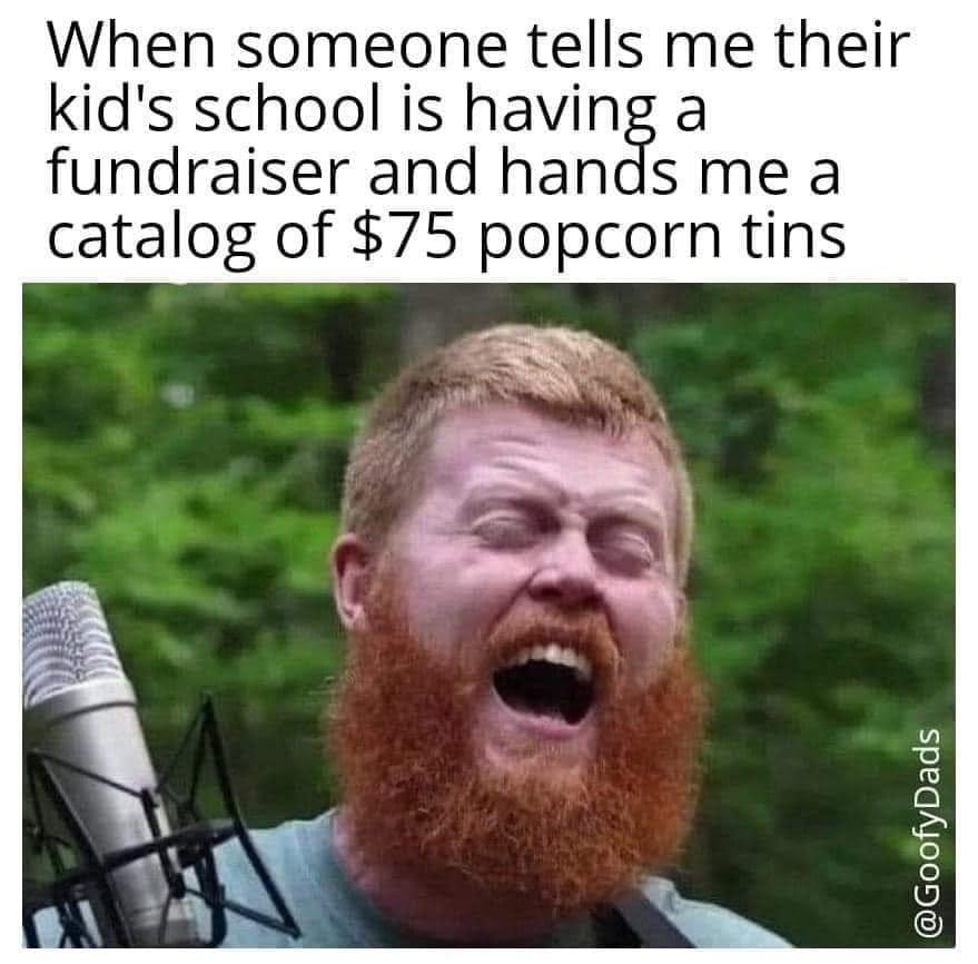 May be an image of 1 person and text that says 'When someone tells me their kid's school is having fundraiser and hands me a catalog of $75 popcorn tins napopp'