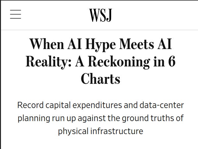 Newspaper headline from WSJ titled When AI hype meets AI Reality: A Reckoning in 6 Charts, with subtitle Record capital expenditures and data-center planning run up against the ground truths of physical infrastructure, displayed on a webpage layout with menu icons. Newspaper headline from WSJ titled When AI hype meets AI Reality: A Reckoning in 6 Charts, with subtitle Record capital expenditures and data-center planning run up against the ground truths of physical infrastructure, displayed on a webpage layout with menu icons.