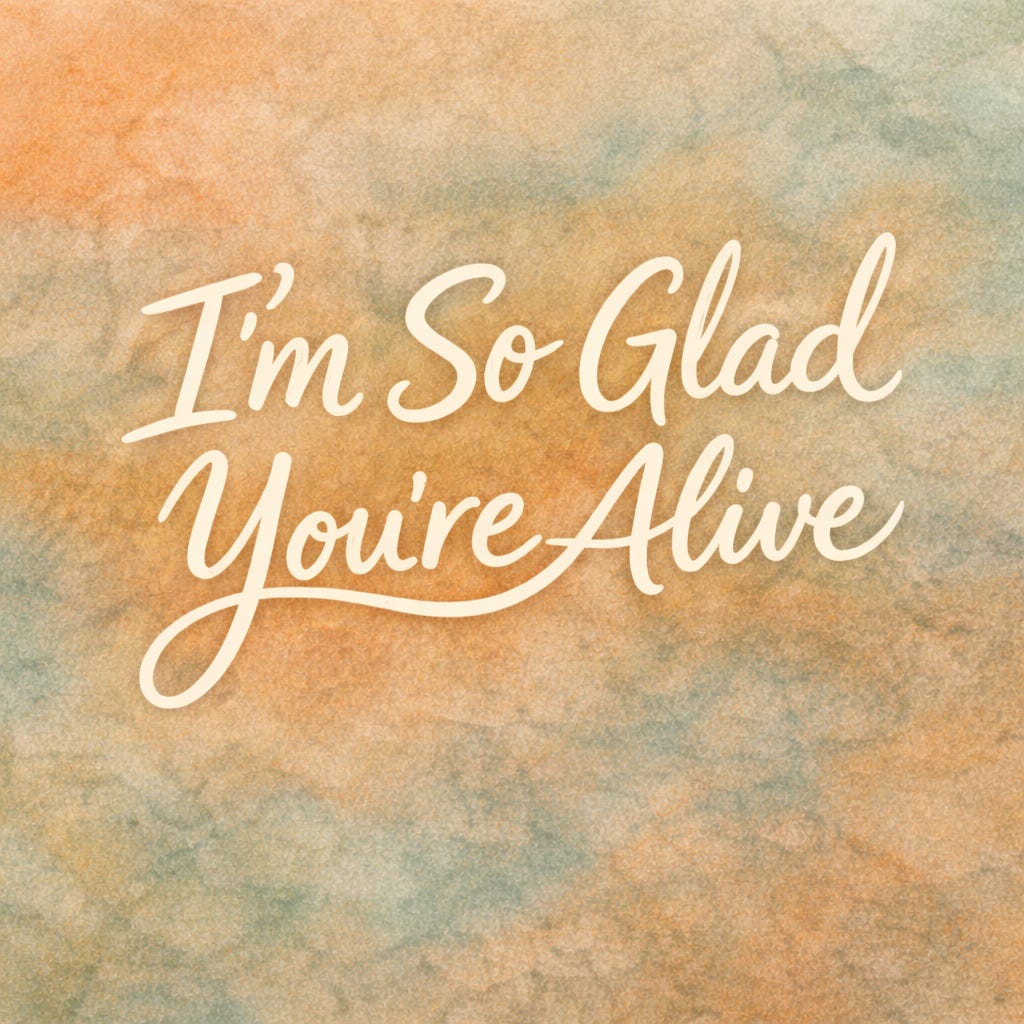 I'm So Glad You're Alive