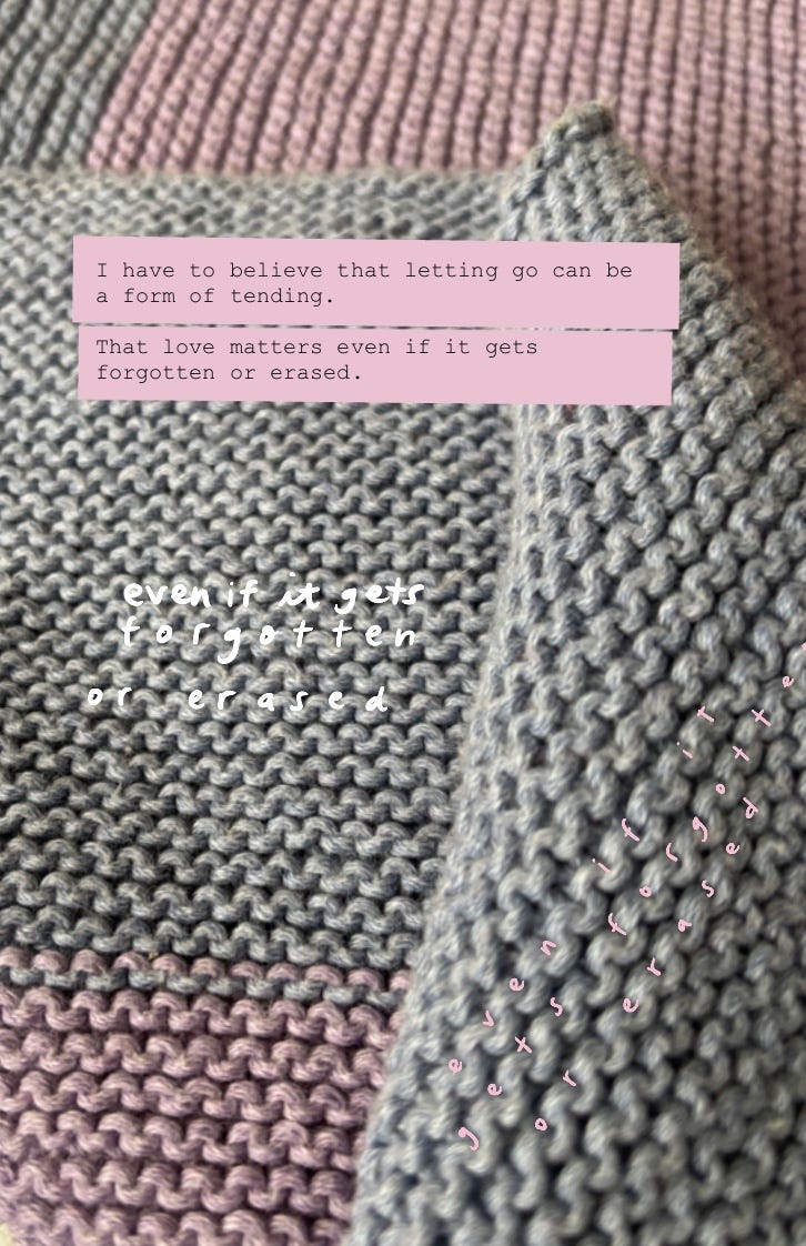 Folded edge of a gray and pink knitted blanket. Text in a pink box reads, “I have to believe that letting go can be a form of tending... That love matters even if it gets forgotten or erased.” The phrase “even if it gets forgotten or erased” is handwritten in white and pink across the knit fabric.