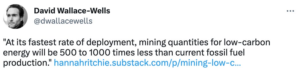  David Wallace-Wells @dwallacewells "At its fastest rate of deployment, mining quantities for low-carbon energy will be 500 to 1000 times less than current fossil fuel production." https://hannahritchie.substack.com/p/mining-low-carbon-vs-fossil