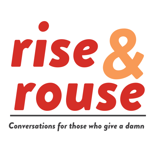 Rise & Rouse: Conversations for those who give a damn