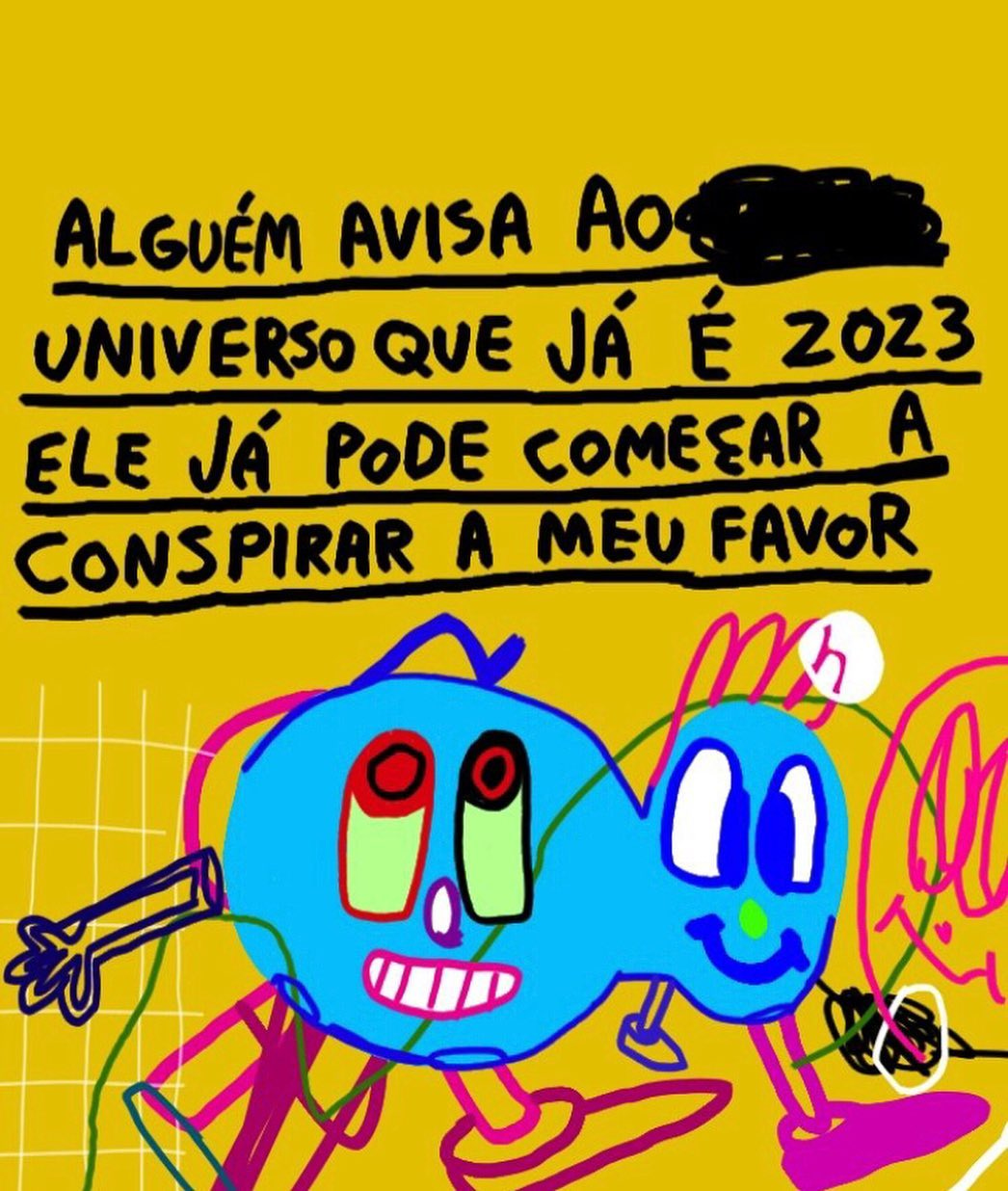 "ALGUÉM AVISA AO UNIVERSO QUE JÁ É 2023 ELE JÁ PODE COMEÇAR A CONSPIRAR A MEU FAVOR" "ALGUÉM AVISA AO UNIVERSO QUE JÁ É 2023 ELE JÁ PODE COMEÇAR A CONSPIRAR A MEU FAVOR"