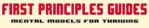 First Principles Guides - Mental Models for Thriving