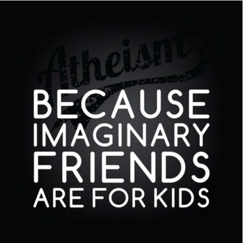 “Atheism: Because imaginary friends are for kids” “Atheism: Because imaginary friends are for kids”