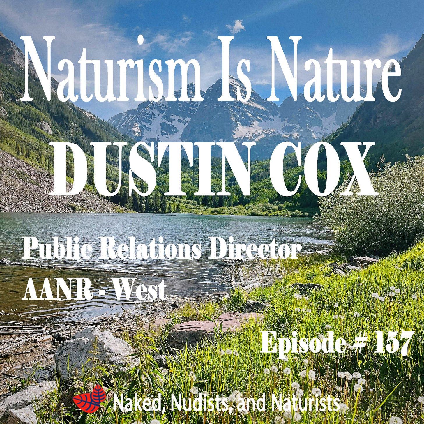 Podcast cover art titled "Naturism Is Nature" set against a scenic landscape featuring a mountain lake, green pine trees, and jagged snow-capped peaks. Large text reads "DUSTIN COX, Public Relations Director, AANR - West." In the bottom right corner, text reads "Episode # 157," and a logo at the bottom center reads "Naked, Nudists, and Naturists."