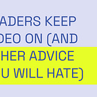 Leaders don't cancel meetings, leaders keep video on (and other advice you will hate)