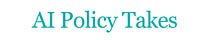 AI Policy Takes
