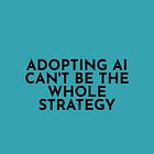 Adopting AI Can't Be the Whole Strategy