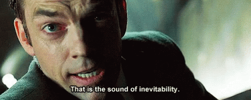 Agent Smith from The Matrix saying "This is the sound of inevitability"