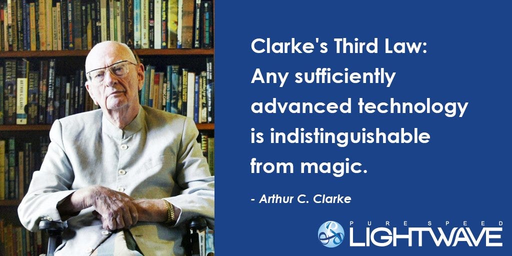 PS LIGHTWAVE on Twitter: "Clarke's Third Law: Any sufficiently advanced technology is indistinguishable from magic. - Arthur C. Clarke https://t.co/Cik1Gh5eUX" / Twitter PS LIGHTWAVE on Twitter: "Clarke's Third Law: Any sufficiently advanced technology is indistinguishable from magic. - Arthur C. Clarke https://t.co/Cik1Gh5eUX" / Twitter