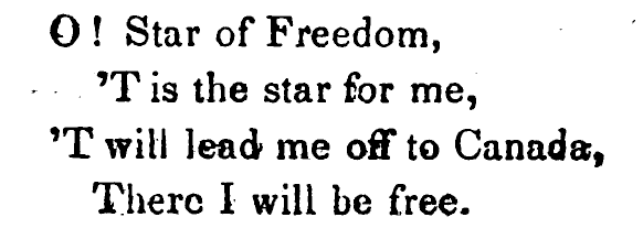 Oh star of freedom, ‘Tis the star for me. ‘Twill lead me off to Canada, There I will be free. Oh star of freedom, ‘Tis the star for me. ‘Twill lead me off to Canada, There I will be free.
