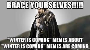 BRACE YOURSELVES!!!!!, "Winter is coming" memes about "Winter is coming"  memes are coming - Meme Generator