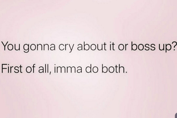 Image says: "You gonna cry about it or boss up? First of all, imma do both."