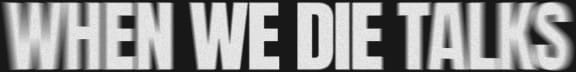 When We Die Talks