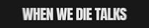 When We Die Talks